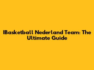 IBasketball Nederland Team: The Ultimate Guide