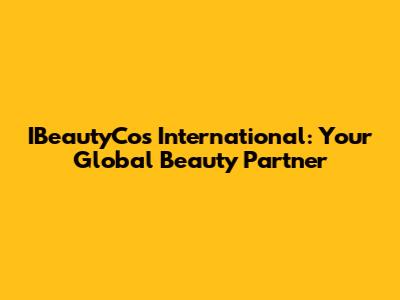 IBeautyCos International: Your Global Beauty Partner