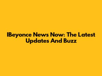 IBeyonce News Now: The Latest Updates And Buzz