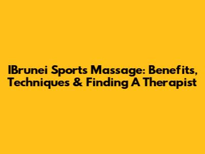 IBrunei Sports Massage: Benefits, Techniques & Finding A Therapist