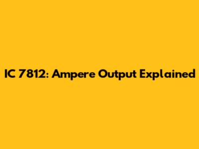 IC 7812: Ampere Output Explained