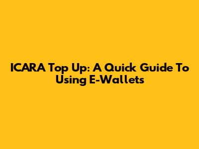 ICARA Top Up: A Quick Guide To Using E-Wallets