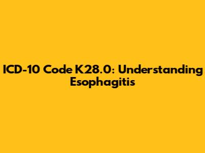 ICD-10 Code K28.0: Understanding Esophagitis