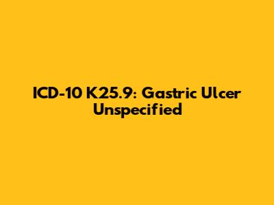 ICD-10 K25.9: Gastric Ulcer Unspecified