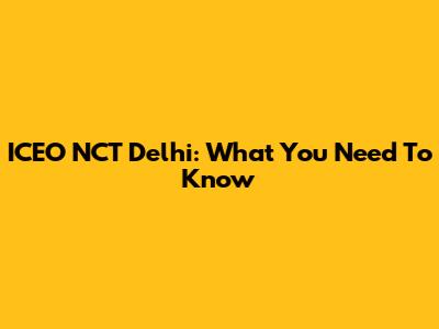 ICEO NCT Delhi: What You Need To Know