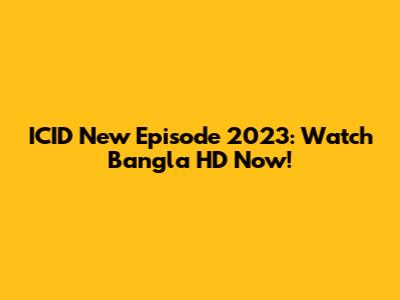ICID New Episode 2023: Watch Bangla HD Now!