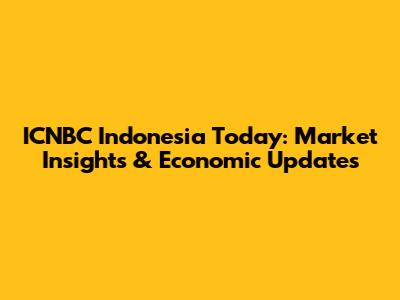 ICNBC Indonesia Today: Market Insights & Economic Updates