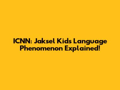 ICNN: Jaksel Kids' Language Phenomenon Explained!