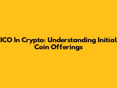 ICO In Crypto: Understanding Initial Coin Offerings