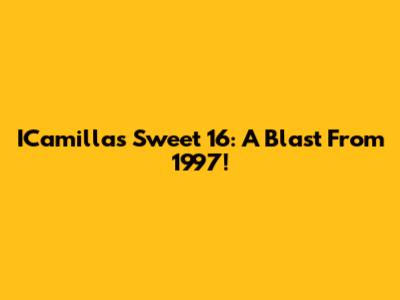 ICamilla's Sweet 16: A Blast From 1997!
