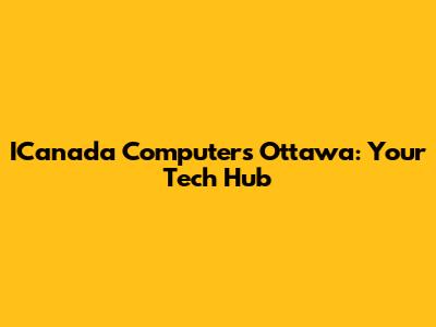 ICanada Computers Ottawa: Your Tech Hub