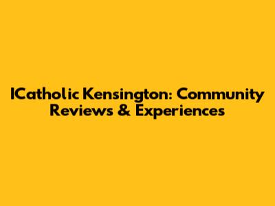 ICatholic Kensington: Community Reviews & Experiences