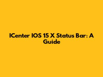 ICenter IOS 15 X Status Bar: A Guide