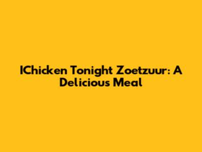 IChicken Tonight Zoetzuur: A Delicious Meal