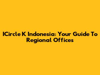 ICircle K Indonesia: Your Guide To Regional Offices