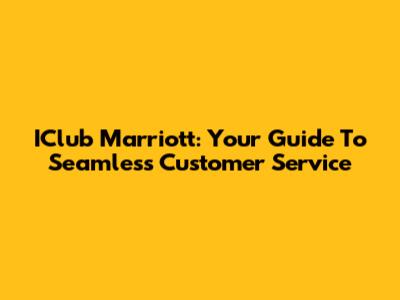 IClub Marriott: Your Guide To Seamless Customer Service