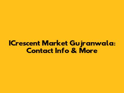 ICrescent Market Gujranwala: Contact Info & More