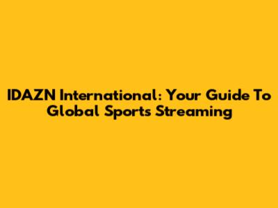 IDAZN International: Your Guide To Global Sports Streaming