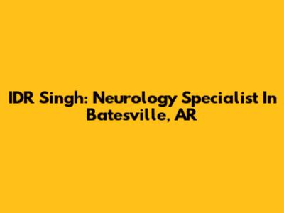 IDR Singh: Neurology Specialist In Batesville, AR