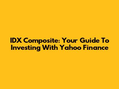 IDX Composite: Your Guide To Investing With Yahoo Finance