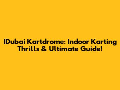 IDubai Kartdrome: Indoor Karting Thrills & Ultimate Guide!