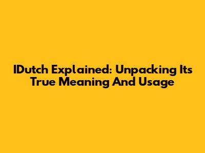 IDutch Explained: Unpacking Its True Meaning And Usage