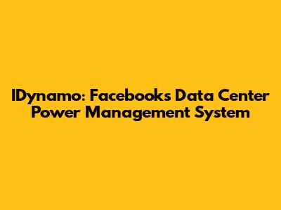 IDynamo: Facebook's Data Center Power Management System