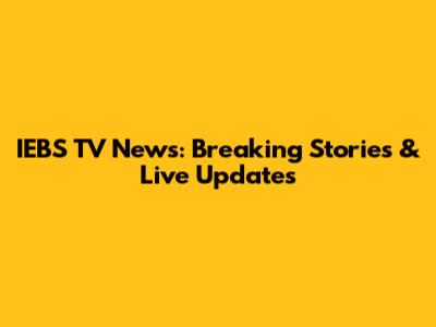 IEBS TV News: Breaking Stories & Live Updates