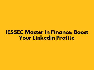 IESSEC Master In Finance: Boost Your LinkedIn Profile