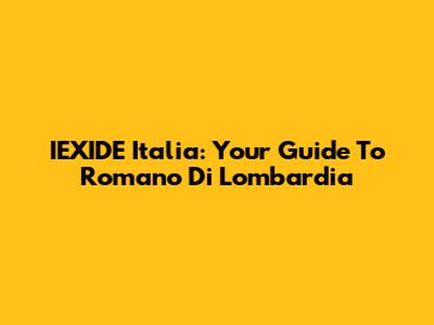 IEXIDE Italia: Your Guide To Romano Di Lombardia