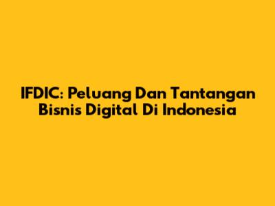 IFDIC: Peluang Dan Tantangan Bisnis Digital Di Indonesia
