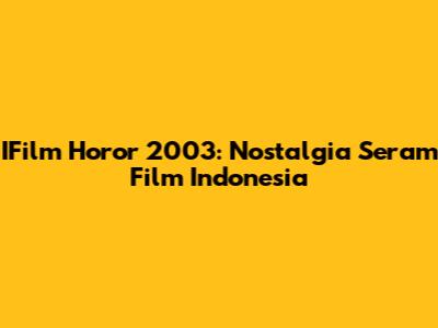 IFilm Horor 2003: Nostalgia Seram Film Indonesia