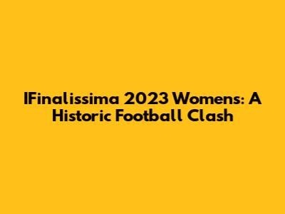 IFinalissima 2023 Women's: A Historic Football Clash