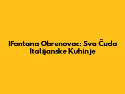 IFontana Obrenovac: Sva Čuda Italijanske Kuhinje