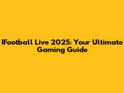 IFootball Live 2025: Your Ultimate Gaming Guide