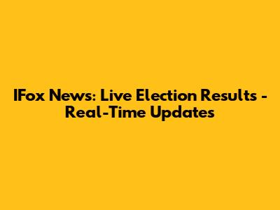 IFox News: Live Election Results - Real-Time Updates