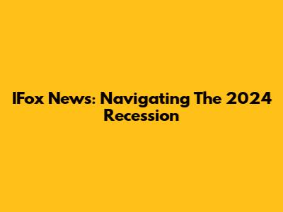 IFox News: Navigating The 2024 Recession