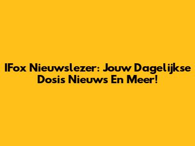 IFox Nieuwslezer: Jouw Dagelijkse Dosis Nieuws En Meer!