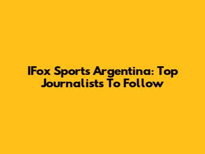 IFox Sports Argentina: Top Journalists To Follow