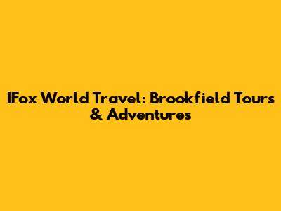 IFox World Travel: Brookfield Tours & Adventures