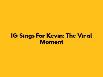 IG Sings For Kevin: The Viral Moment