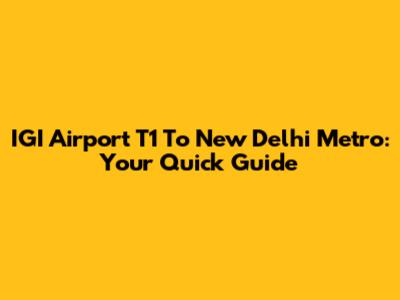 IGI Airport T1 To New Delhi Metro: Your Quick Guide