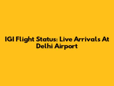 IGI Flight Status: Live Arrivals At Delhi Airport