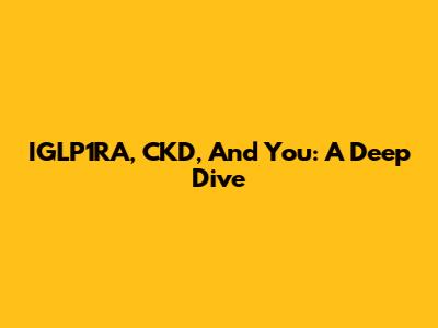 IGLP1RA, CKD, And You: A Deep Dive
