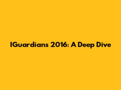 IGuardians 2016: A Deep Dive
