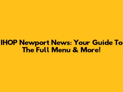 IHOP Newport News: Your Guide To The Full Menu & More!