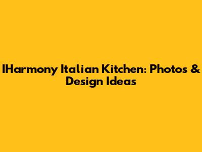 IHarmony Italian Kitchen: Photos & Design Ideas