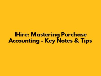 IHire: Mastering Purchase Accounting - Key Notes & Tips