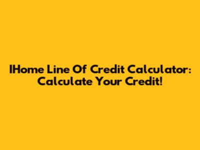 IHome Line Of Credit Calculator: Calculate Your Credit!