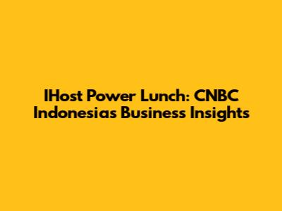 IHost Power Lunch: CNBC Indonesia's Business Insights